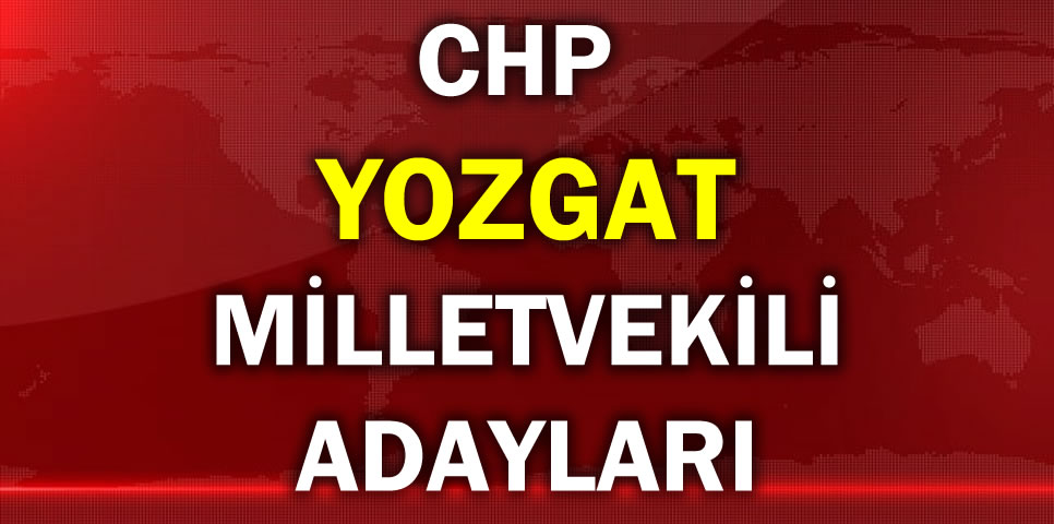 CUMHURİYET HALK PARTİSİ YOZGAT MİLLETVEKİLİ ADAY LİSTESİ